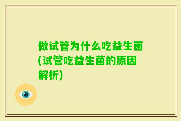 做试管为什么吃益生菌(试管吃益生菌的原因解析) 做试管为什么吃益生菌(试管吃益生菌的原因解析)