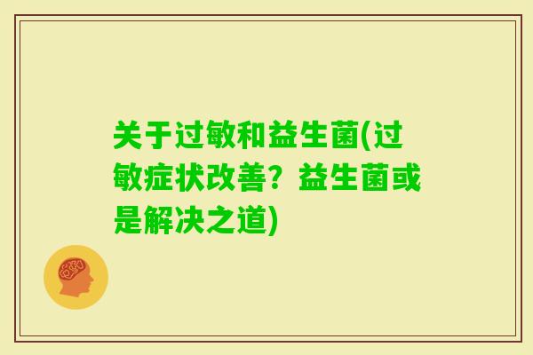 关于和益生菌(症状改善?益生菌或是解决之道) 关于和益生菌(症状改善?益生菌或是解决之道)