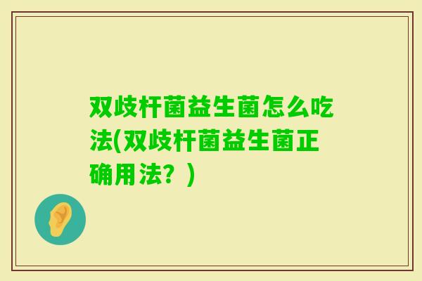 双歧杆菌益生菌怎么吃法(双歧杆菌益生菌正确用法？)