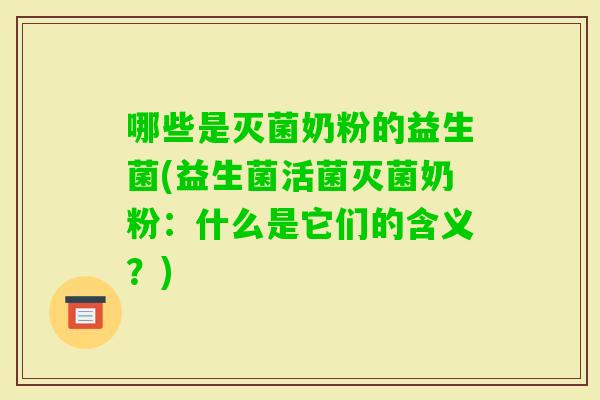 哪些是灭菌奶粉的益生菌(益生菌活菌灭菌奶粉：什么是它们的含义？)