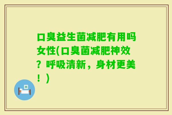 益生菌有用吗女性(菌神效？清新，身材更美！)