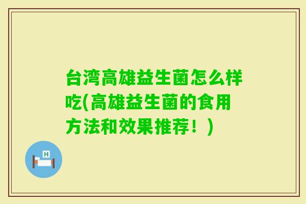 台湾高雄益生菌怎么样吃(高雄益生菌的食用方法和效果推荐！)