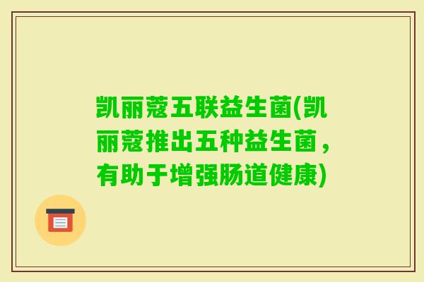 凯丽蔻五联益生菌(凯丽蔻推出五种益生菌，有助于增强肠道健康)