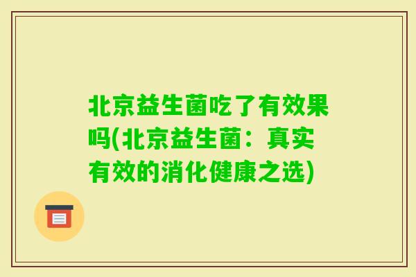 北京益生菌吃了有效果吗(北京益生菌：真实有效的消化健康之选)