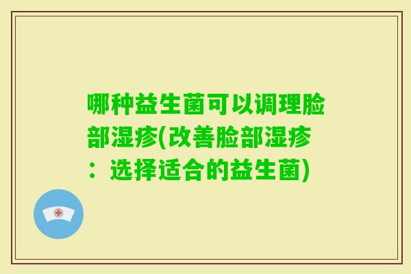 哪种益生菌可以调理脸部(改善脸部：选择适合的益生菌)