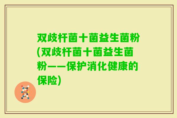 双歧杆菌十菌益生菌粉(双歧杆菌十菌益生菌粉——保护消化健康的保险)