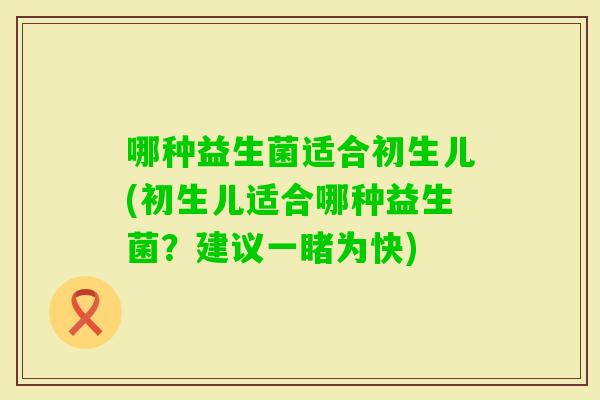 哪种益生菌适合初生儿(初生儿适合哪种益生菌？建议一睹为快)