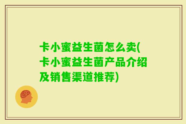 卡小蜜益生菌怎么卖(卡小蜜益生菌产品介绍及销售渠道推荐)