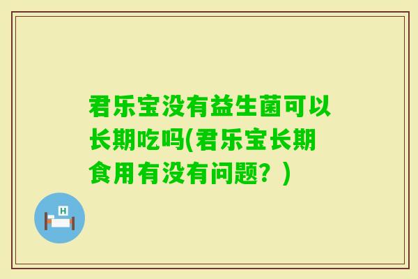 君乐宝没有益生菌可以长期吃吗(君乐宝长期食用有没有问题？)