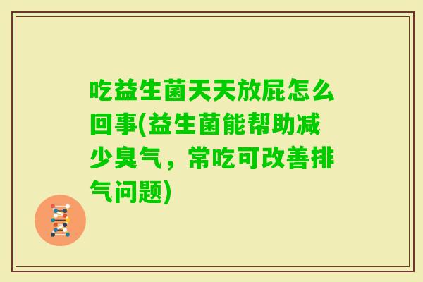 吃益生菌天天放屁怎么回事(益生菌能帮助减少臭气，常吃可改善排气问题)