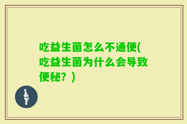 吃益生菌怎么不通便(吃益生菌为什么会导致？)