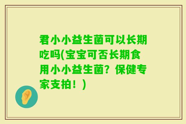 君小小益生菌可以长期吃吗(宝宝可否长期食用小小益生菌？保健专家支拍！)