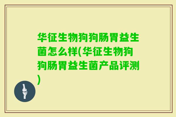 华征生物狗狗肠胃益生菌怎么样(华征生物狗狗肠胃益生菌产品评测)