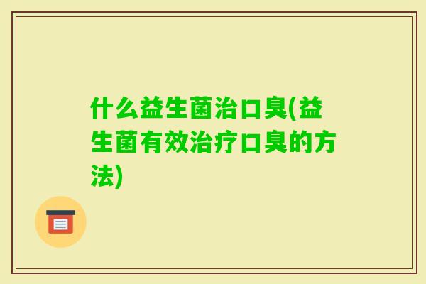 什么益生菌(益生菌有效的方法)