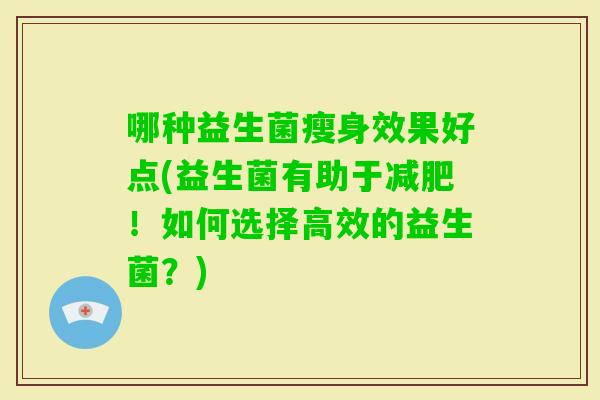 哪种益生菌瘦身效果好点(益生菌有助于！如何选择高效的益生菌？)