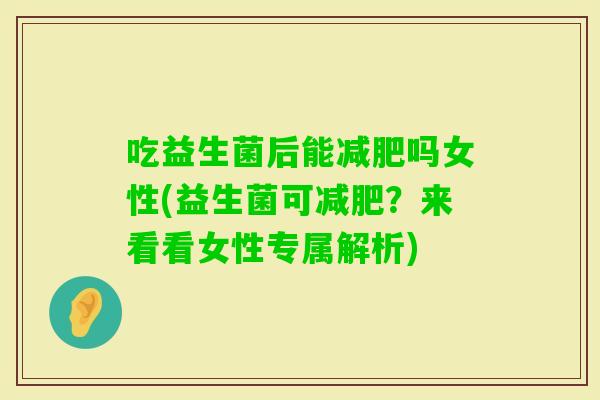 吃益生菌后能吗女性(益生菌可?来看看女性专属解析) 吃益生菌后能吗女性(益生菌可?来看看女性专属解析)