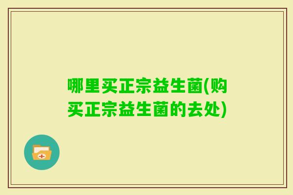 哪里买正宗益生菌(购买正宗益生菌的去处)