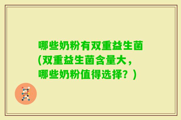 哪些奶粉有双重益生菌(双重益生菌含量大，哪些奶粉值得选择？)