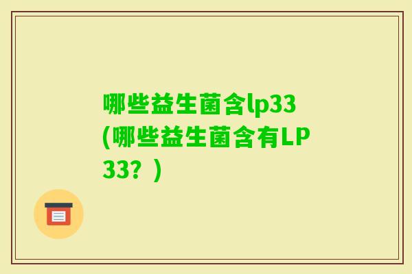 哪些益生菌含lp33(哪些益生菌含有LP33？)