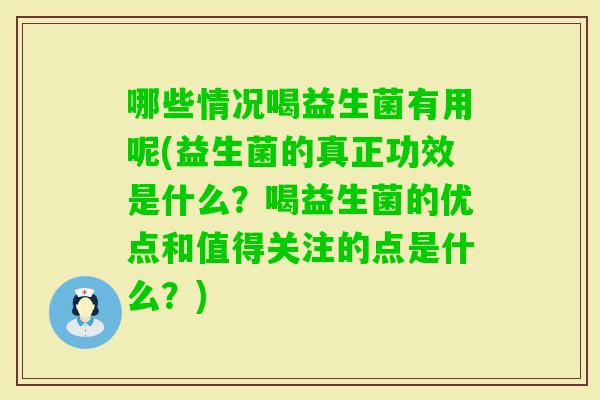 哪些情况喝益生菌有用呢(益生菌的真正功效是什么？喝益生菌的优点和值得关注的点是什么？)