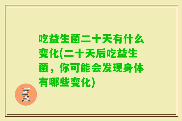 吃益生菌二十天有什么变化(二十天后吃益生菌，你可能会发现身体有哪些变化)