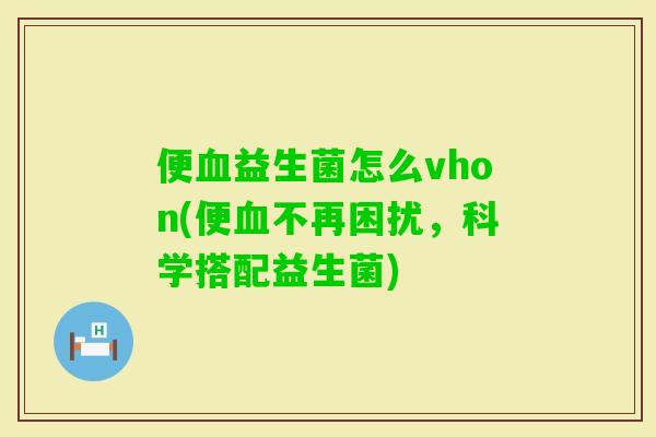 便益生菌怎么vhon(便不再困扰，科学搭配益生菌)
