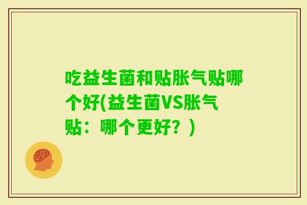 吃益生菌和贴贴哪个好(益生菌VS贴：哪个更好？)