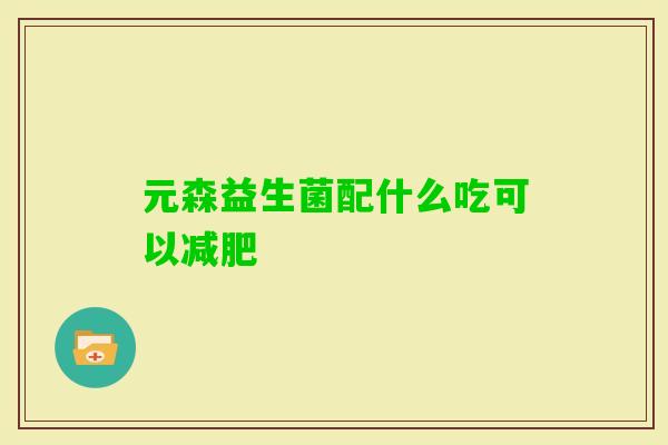 元森益生菌配什么吃可以