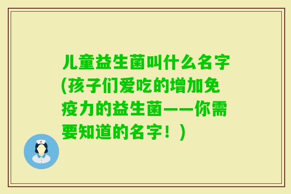 儿童益生菌叫什么名字(孩子们爱吃的增加力的益生菌——你需要知道的名字！)