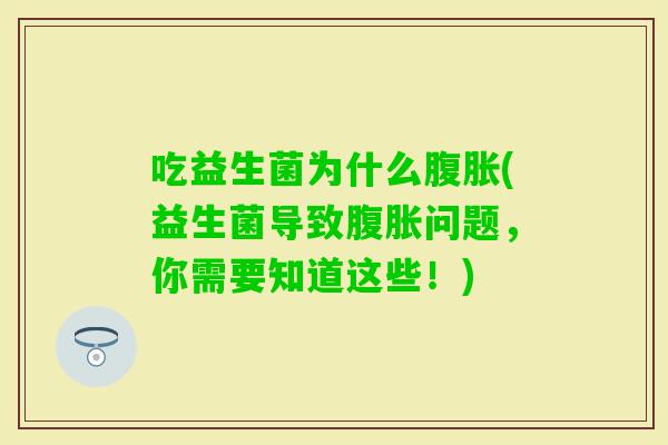 吃益生菌为什么(益生菌导致问题，你需要知道这些！)