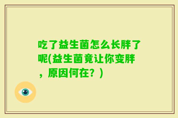 吃了益生菌怎么长胖了呢(益生菌竟让你变胖，原因何在？)