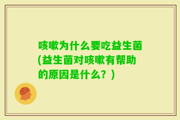 为什么要吃益生菌(益生菌对有帮助的原因是什么？)