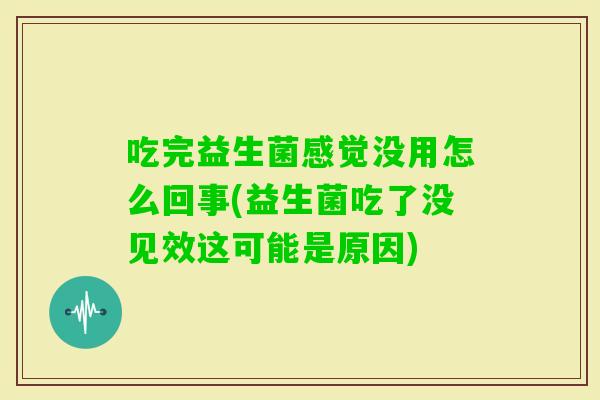 吃完益生菌感觉没用怎么回事(益生菌吃了没见效这可能是原因)
