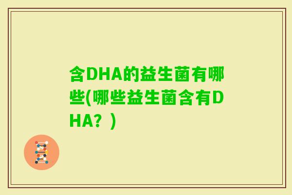 含DHA的益生菌有哪些(哪些益生菌含有DHA？)