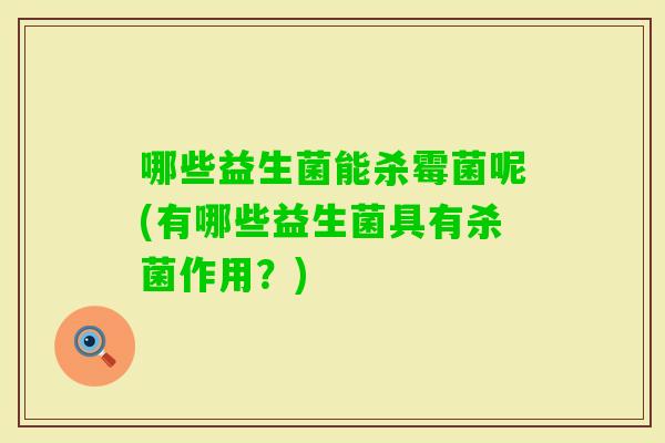 哪些益生菌能杀霉菌呢(有哪些益生菌具有杀菌作用？)