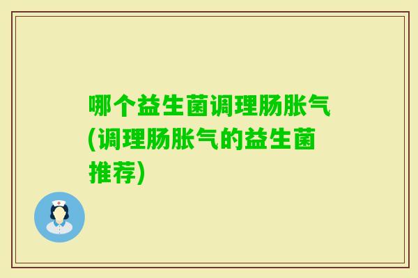 哪个益生菌调理肠(调理肠的益生菌推荐)
