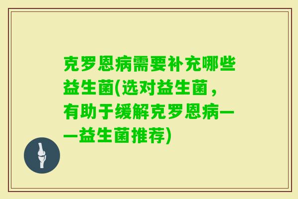 克罗恩需要补充哪些益生菌(选对益生菌，有助于缓解克罗恩——益生菌推荐)