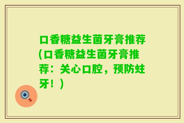口香糖益生菌牙膏推荐(口香糖益生菌牙膏推荐：关心口腔，蛀牙！)
