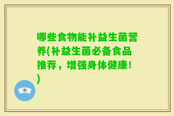 哪些食物能补益生菌营养(补益生菌必备食品推荐，增强身体健康！)