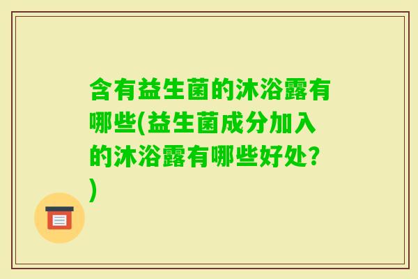 含有益生菌的沐浴露有哪些(益生菌成分加入的沐浴露有哪些好处？)