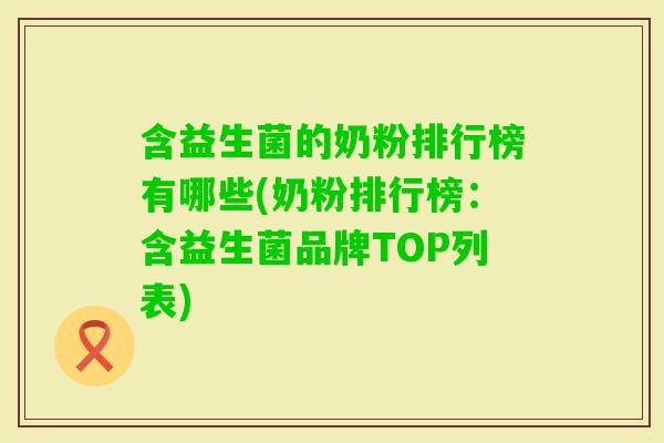 含益生菌的奶粉排行榜有哪些(奶粉排行榜：含益生菌品牌TOP列表)
