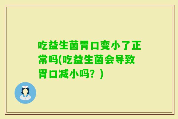 吃益生菌胃口变小了正常吗(吃益生菌会导致胃口减小吗？)