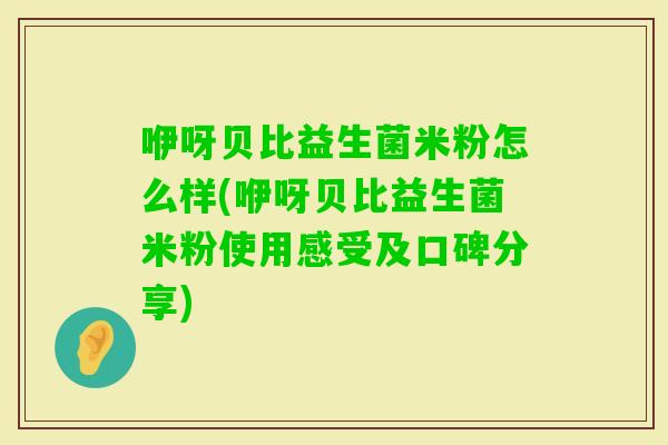 咿呀贝比益生菌米粉怎么样(咿呀贝比益生菌米粉使用感受及口碑分享)