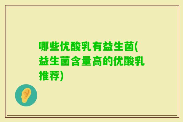 哪些优酸乳有益生菌(益生菌含量高的优酸乳推荐)