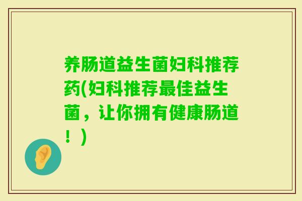养肠道益生菌推荐药(推荐佳益生菌，让你拥有健康肠道！)