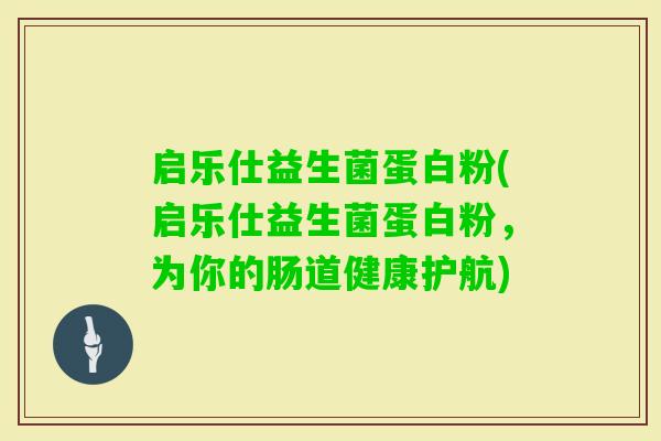 启乐仕益生菌蛋白粉(启乐仕益生菌蛋白粉，为你的肠道健康护航)