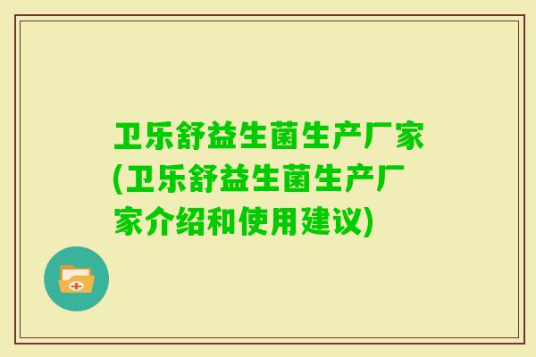 卫乐舒益生菌生产厂家(卫乐舒益生菌生产厂家介绍和使用建议) 卫乐舒益生菌生产厂家(卫乐舒益生菌生产厂家介绍和使用建议)