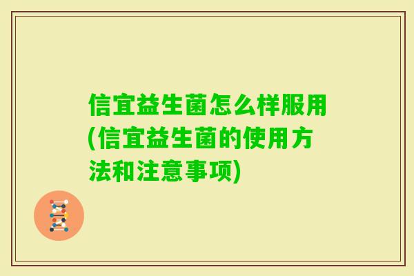 信宜益生菌怎么样服用(信宜益生菌的使用方法和注意事项)