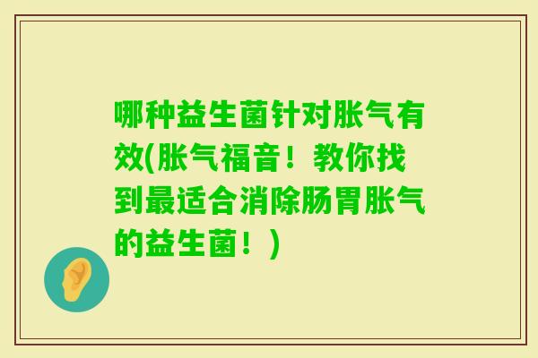 哪种益生菌针对有效(福音！教你找到适合消除肠胃的益生菌！)