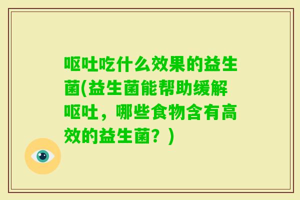 吃什么效果的益生菌(益生菌能帮助缓解，哪些食物含有高效的益生菌？)